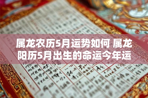 属龙农历5月运势如何 属龙阳历5月出生的命运今年运势