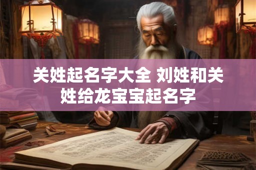 关姓起名字大全 刘姓和关姓给龙宝宝起名字