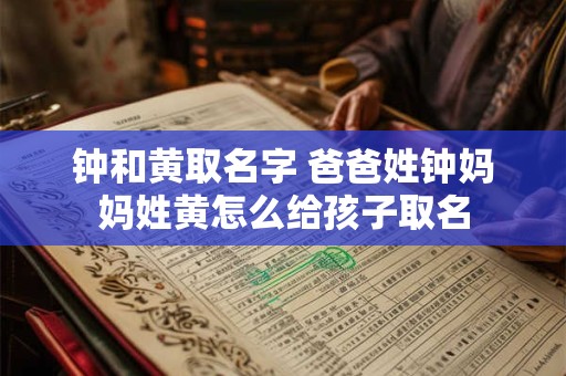 钟和黄取名字 爸爸姓钟妈妈姓黄怎么给孩子取名