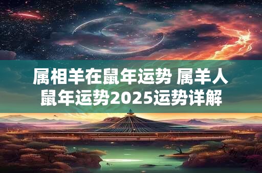属相羊在鼠年运势 属羊人鼠年运势2025运势详解