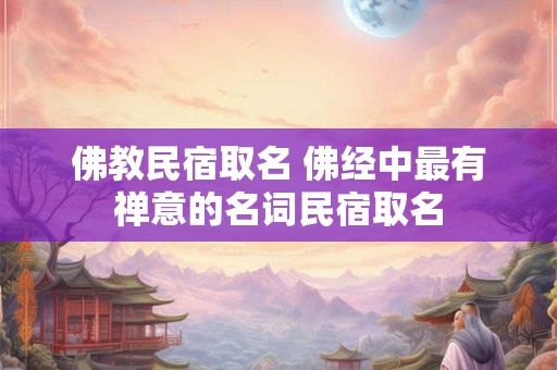 佛教民宿取名 佛经中最有禅意的名词民宿取名