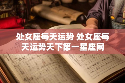 处女座每天运势 处女座每天运势天下第一星座网