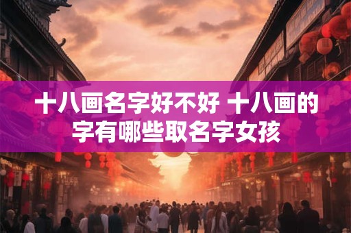 十八画名字好不好 十八画的字有哪些取名字女孩