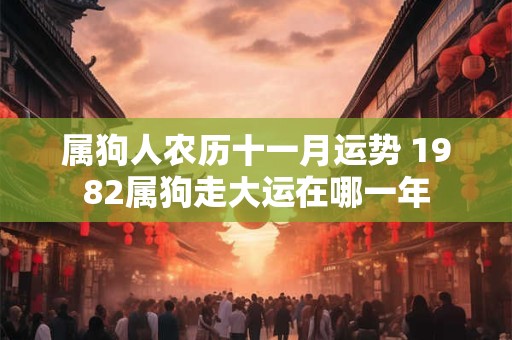 属狗人农历十一月运势 1982属狗走大运在哪一年