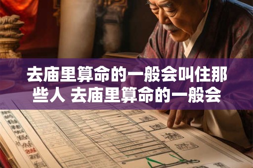去庙里算命的一般会叫住那些人 去庙里算命的一般会叫住那些人吗