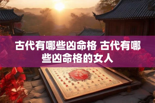 古代有哪些凶命格 古代有哪些凶命格的女人