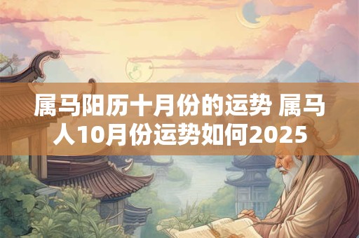 属马阳历十月份的运势 属马人10月份运势如何2025