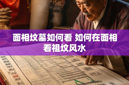 面相坟墓如何看 如何在面相看祖坟风水