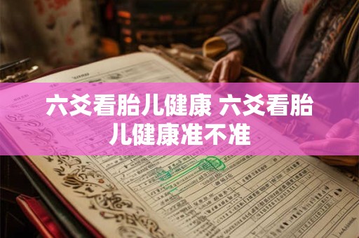 六爻看胎儿健康 六爻看胎儿健康准不准
