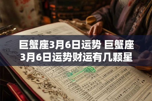 巨蟹座3月6日运势 巨蟹座3月6日运势财运有几颗星