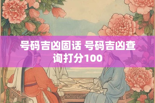 号码吉凶固话 号码吉凶查询打分100