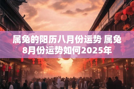 属兔的阳历八月份运势 属兔8月份运势如何2025年
