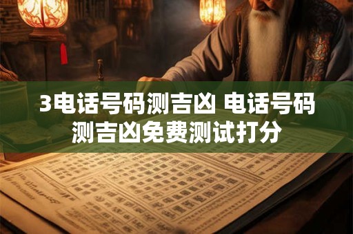 3电话号码测吉凶 电话号码测吉凶免费测试打分