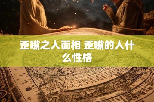 歪嘴之人面相 歪嘴的人什么性格