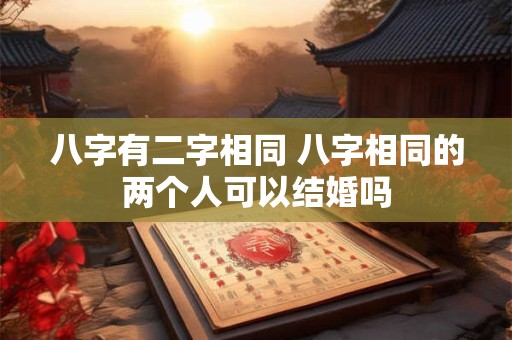 八字有二字相同 八字相同的两个人可以结婚吗