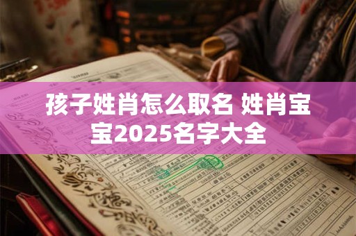孩子姓肖怎么取名 姓肖宝宝2025名字大全