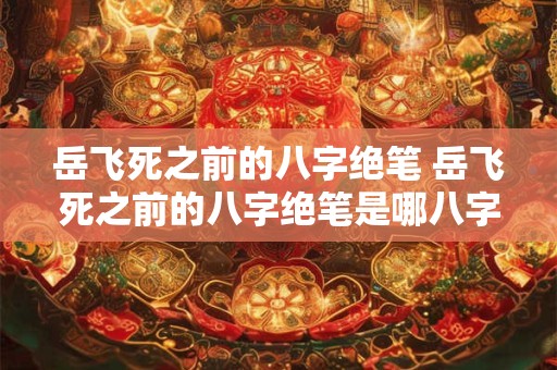岳飞死之前的八字绝笔 岳飞死之前的八字绝笔是哪八字