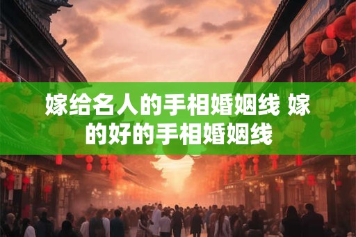 嫁给名人的手相婚姻线 嫁的好的手相婚姻线
