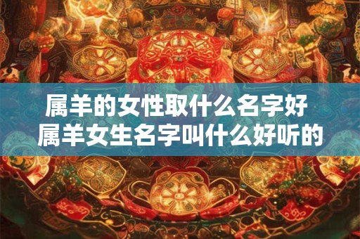 属羊的女性取什么名字好 属羊女生名字叫什么好听的名字