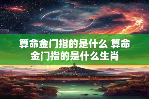 算命金门指的是什么 算命金门指的是什么生肖