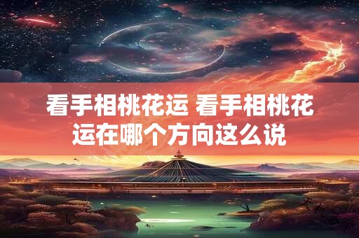 看手相桃花运 看手相桃花运在哪个方向这么说