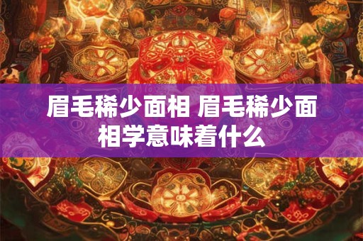 眉毛稀少面相 眉毛稀少面相学意味着什么