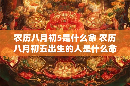 农历八月初5是什么命 农历八月初五出生的人是什么命运