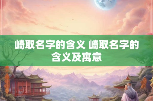 崎取名字的含义 崎取名字的含义及寓意