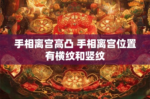 手相离宫高凸 手相离宫位置有横纹和竖纹