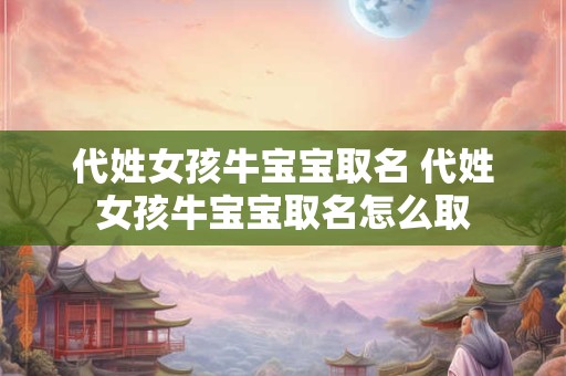 代姓女孩牛宝宝取名 代姓女孩牛宝宝取名怎么取
