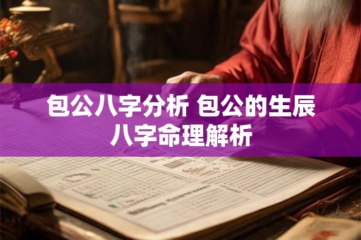 包公八字分析 包公的生辰八字命理解析