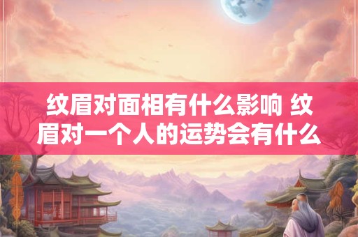 纹眉对面相有什么影响 纹眉对一个人的运势会有什么影响吗