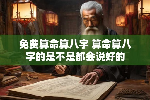 免费算命算八字 算命算八字的是不是都会说好的