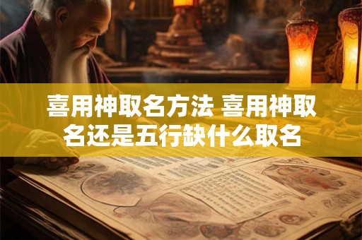 喜用神取名方法 喜用神取名还是五行缺什么取名 喜用神取名方法 喜用神取名还是五行缺什么取名