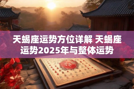 天蝎座运势方位详解 天蝎座运势2025年与整体运势