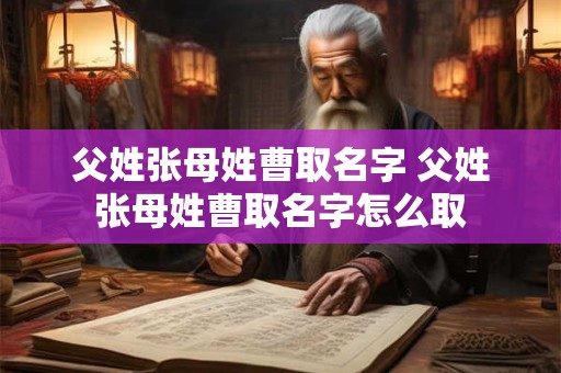 父姓张母姓曹取名字 父姓张母姓曹取名字怎么取