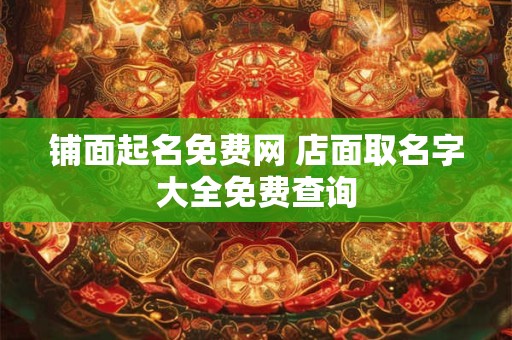 铺面起名免费网 店面取名字大全免费查询