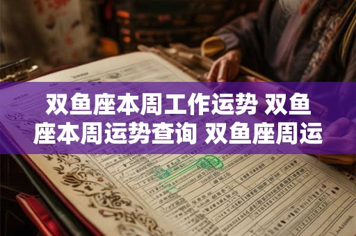 双鱼座本周工作运势 双鱼座本周运势查询 双鱼座周运