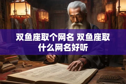 双鱼座取个网名 双鱼座取什么网名好听