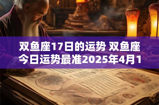 双鱼座17日的运势 双鱼座今日运势最准2026年4月18日