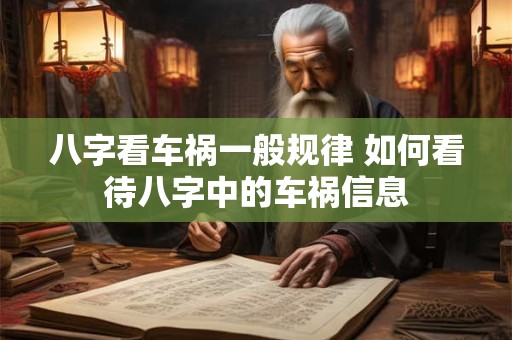 八字看车祸一般规律 如何看待八字中的车祸信息