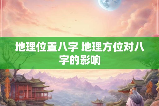 地理位置八字 地理方位对八字的影响