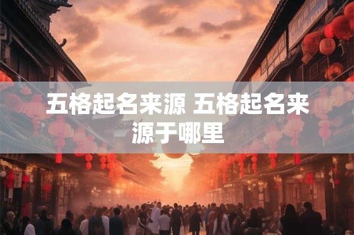 五格起名来源 五格起名来源于哪里