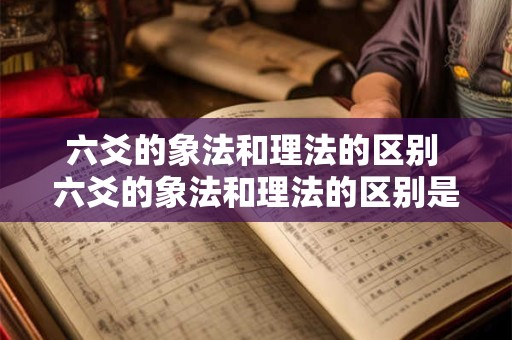 六爻的象法和理法的区别 六爻的象法和理法的区别是什么