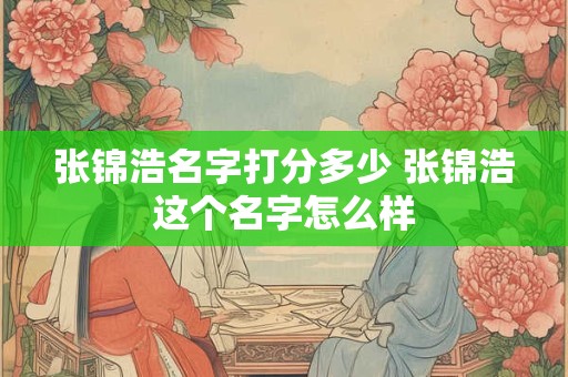 张锦浩名字打分多少 张锦浩这个名字怎么样