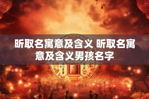 昕取名寓意及含义 昕取名寓意及含义男孩名字