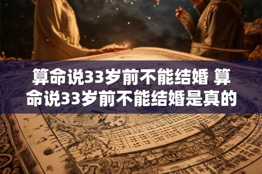 算命说33岁前不能结婚 算命说33岁前不能结婚是真的吗