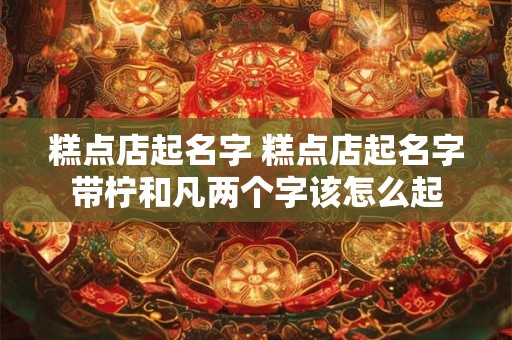 糕点店起名字 糕点店起名字带柠和凡两个字该怎么起