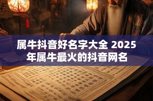 属牛抖音好名字大全 2025年属牛最火的抖音网名