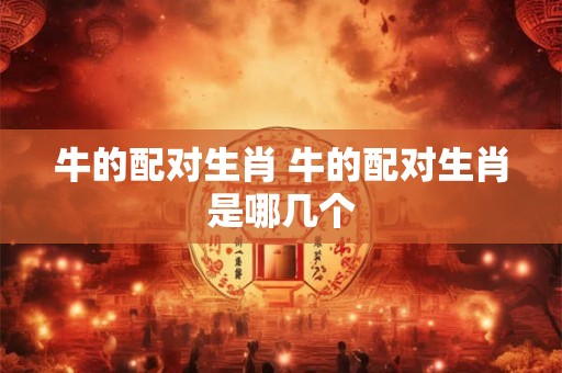 牛的配对生肖 牛的配对生肖是哪几个